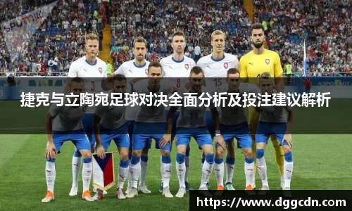捷克与立陶宛足球对决全面分析及投注建议解析