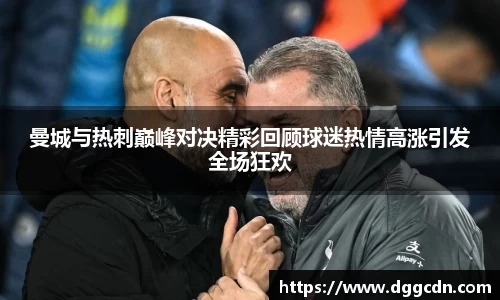 曼城与热刺巅峰对决精彩回顾球迷热情高涨引发全场狂欢